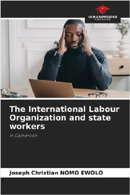 The International Labour Organization and state workers by Joseph Christian Nomo Ewolo