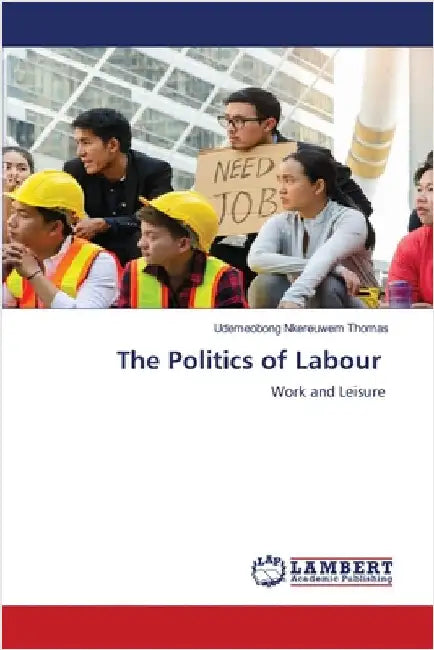 The Politics of Labour by Thomas, Udemeobong Nkereuwem