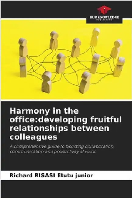 Harmony in the office: developing fruitful relationships between colleagues by Risasi Etutu Junior, Richard