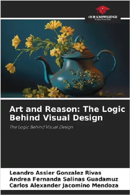 Art and Reason: The Logic Behind Visual Design by Leandro Assier Gonzalez Rivas