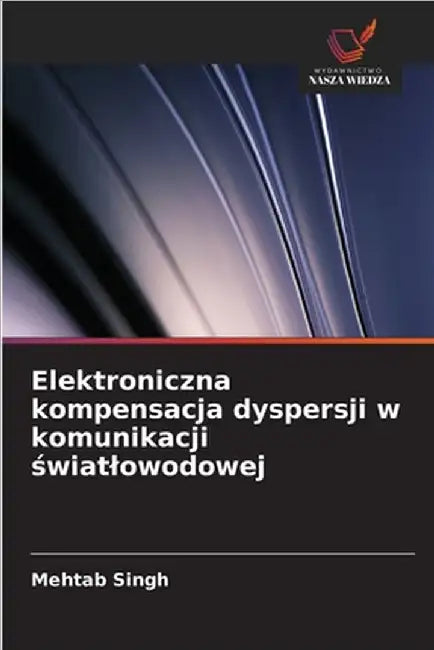 Elektroniczna kompensacja dyspersji w komunikacji światlowodowej by Singh, Mehtab