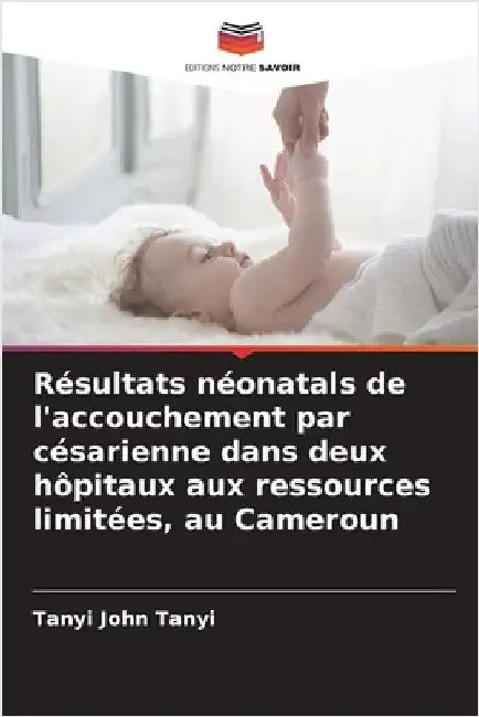Résultats néonatals de l'accouchement par césarienne dans deux hôpitaux aux ressources limitées, au Cameroun by Tanyi John Tanyi
