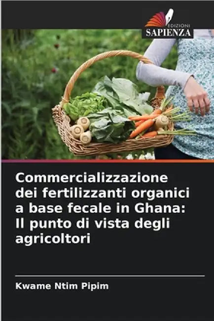 Commercializzazione dei fertilizzanti organici a base fecale in Ghana: Il punto di vista degli agricoltori by Kwame Ntim Pipim