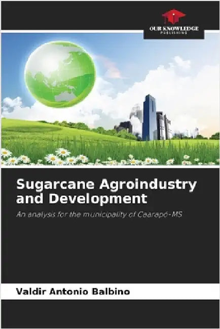 Sugarcane Agroindustry and Development by Valdir Antonio Balbino