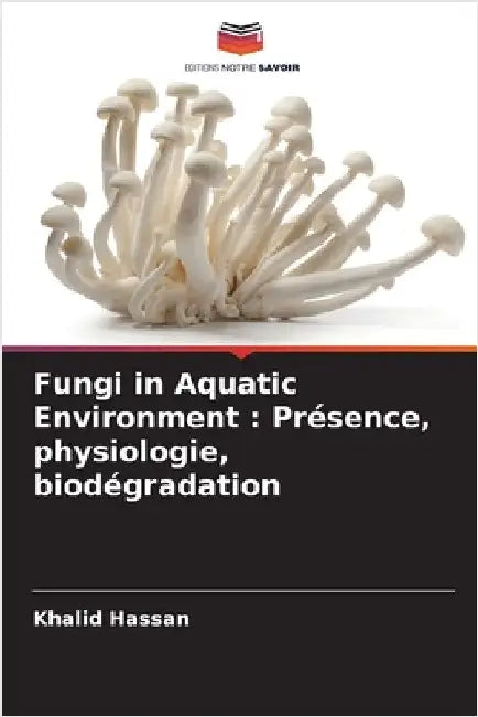 Fungi in Aquatic Environment: Présence, physiologie, biodégradation by Hassan, Khalid
