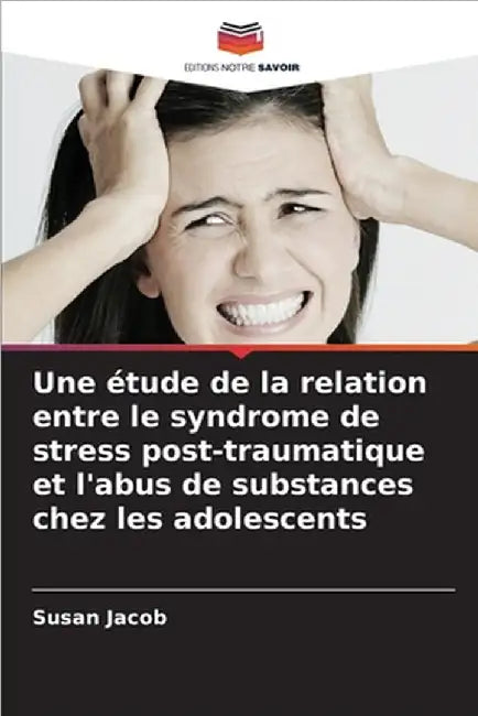 Une étude de la relation entre le syndrome de stress post-traumatique et l'abus de substances chez les adolescents by Susan Jacob