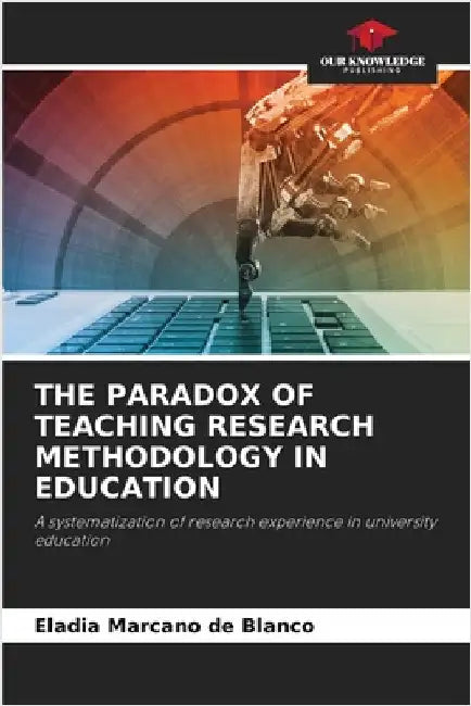 The Paradox of Teaching Research Methodology in Education by Marcano de Blanco, Eladia