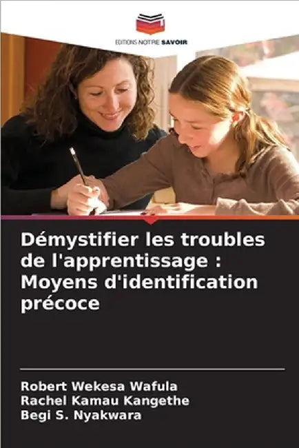 Démystifier les troubles de l'apprentissage: Moyens d'identification précoce by Wafula, Robert Wekesa