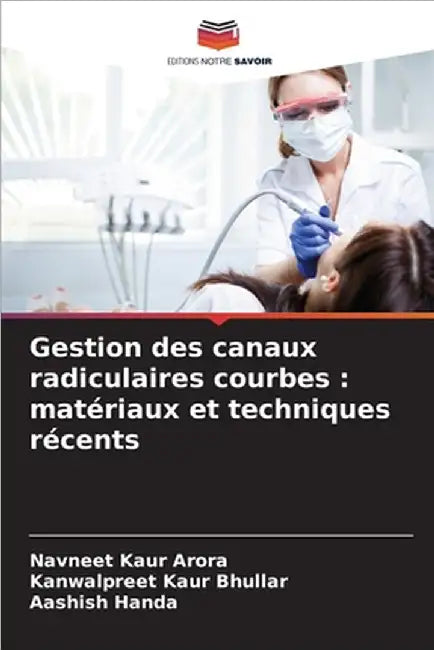 Gestion des canaux radiculaires courbes: matériaux et techniques récents by Navneet Kaur Arora