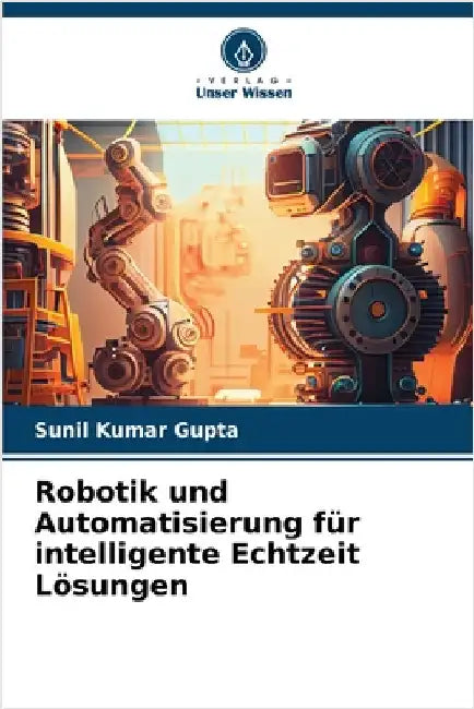 Robotik und Automatisierung für intelligente Echtzeit Lösungen by Gupta, Sunil Kumar