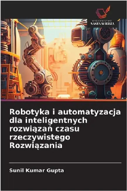 Robotyka i automatyzacja dla inteligentnych rozwiązań czasu rzeczywistego Rozwiązania by Sunil Kumar Gupta