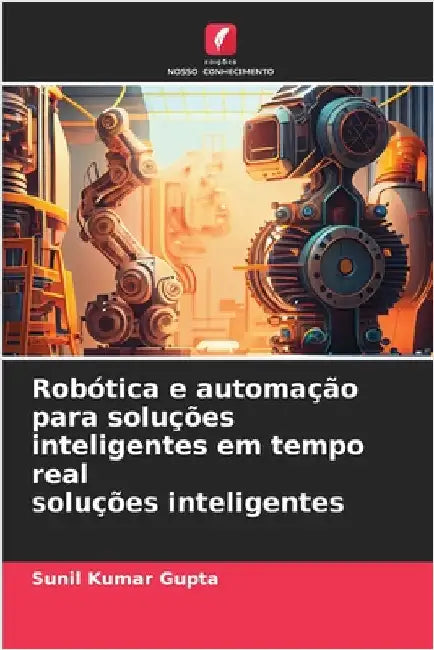 Robótica e automação para soluções inteligentes em tempo real soluções inteligentes by Gupta, Sunil Kumar