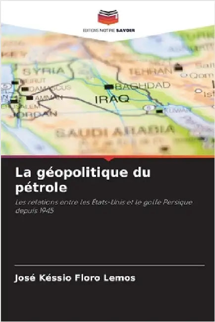 La géopolitique du pétrole by Floro Lemos, José Késsio