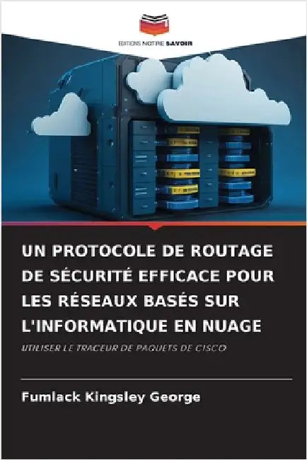 Un Protocole de Routage de Sécurité Efficace Pour Les Réseaux Basés Sur l'Informatique En Nuage by George, Fumlack Kingsley