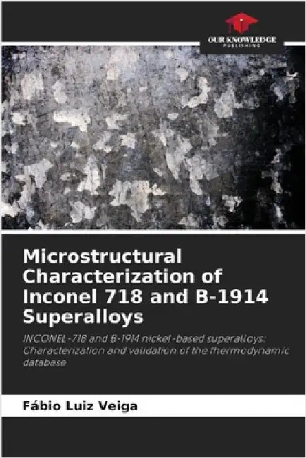 Microstructural Characterization of Inconel 718 and B-1914 Superalloys by Veiga, Fábio Luiz