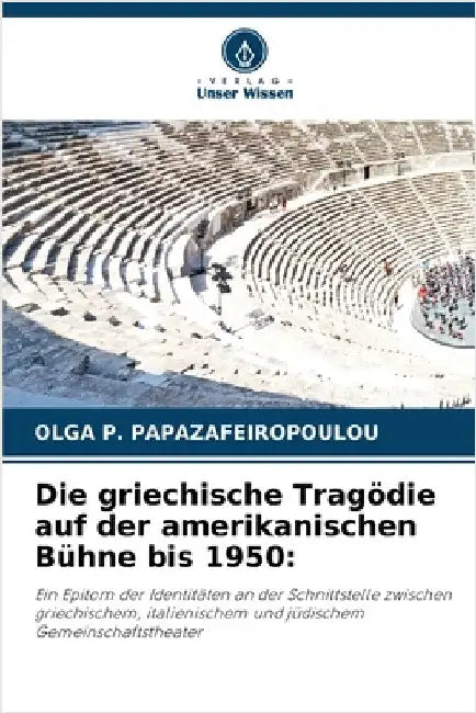 Die griechische Tragödie auf der amerikanischen Bühne bis 1950 by Papazafeiropoulou, Olga P.