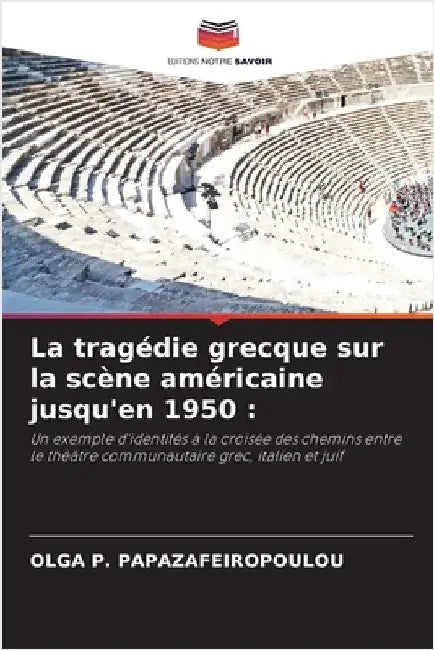 La tragédie grecque sur la scène américaine jusqu'en 1950 by Papazafeiropoulou, Olga P.