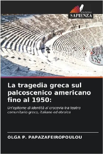 La tragedia greca sul palcoscenico americano fino al 1950 by Olga P. Papazafeiropoulou