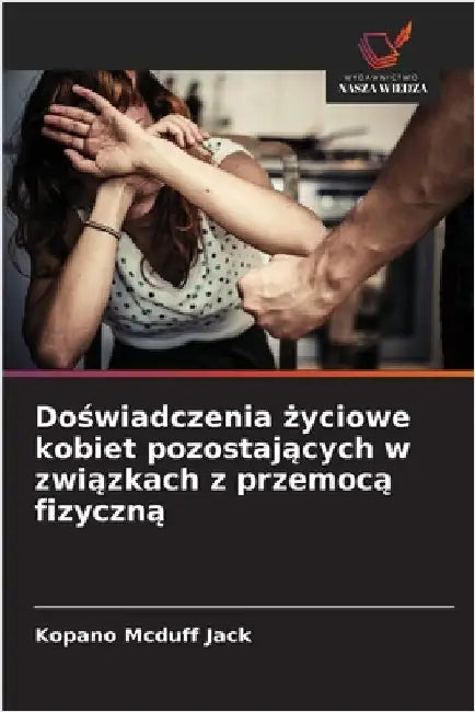 Doświadczenia życiowe kobiet pozostających w związkach z przemocą fizyczną by Kopano McDuff Jack
