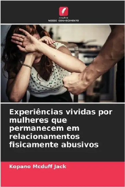 Experiências vividas por mulheres que permanecem em relacionamentos fisicamente abusivos by Kopano McDuff Jack