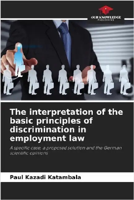 The interpretation of the basic principles of discrimination in employment law by Kazadi Katambala, Paul