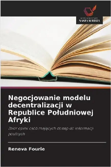 Negocjowanie modelu decentralizacji w Republice Poludniowej Afryki by Reneva Fourie