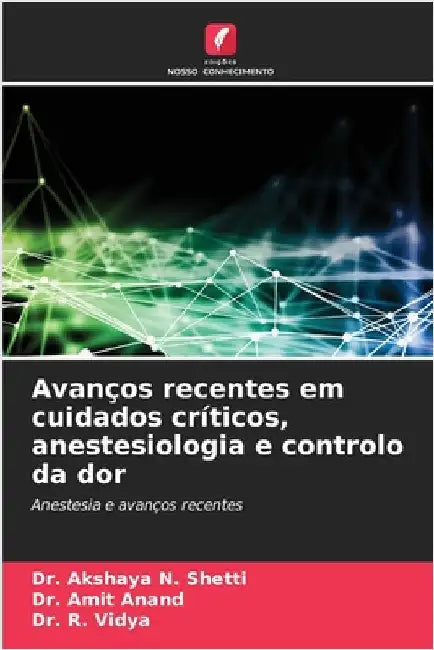 Avanços recentes em cuidados críticos, anestesiologia e controlo da dor by Shetti, Akshaya N.