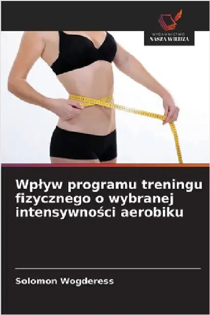 Wplyw programu treningu fizycznego o wybranej intensywności aerobiku by Solomon Wogderess