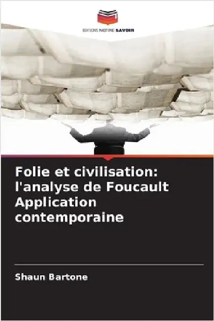 Folie et civilisation: l'analyse de Foucault Application contemporaine by Shaun Bartone