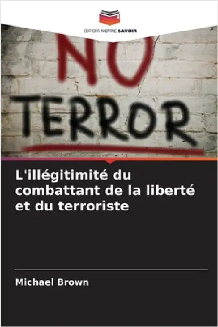 L'illégitimité du combattant de la liberté et du terroriste by Brown, Michael