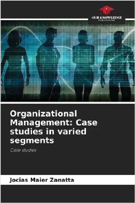 Organizational Management: Case studies in varied segments by Jocias Maier Zanatta