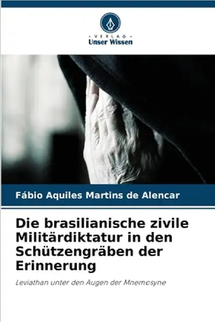 Die brasilianische zivile Militärdiktatur in den Schützengräben der Erinnerung by Fábio Aquiles Martins de Alencar