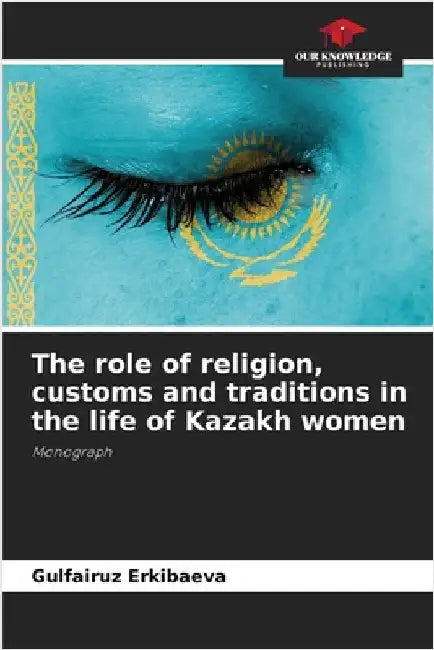 The role of religion, customs and traditions in the life of Kazakh women by Gulfairuz Erkibaeva