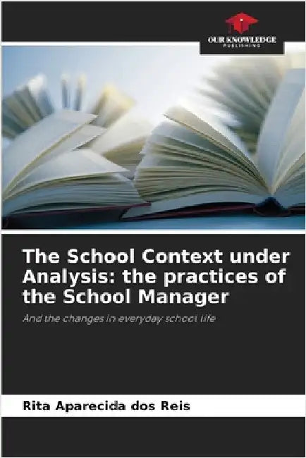 The School Context under Analysis: the practices of the School Manager by Reis, Rita Aparecida Dos