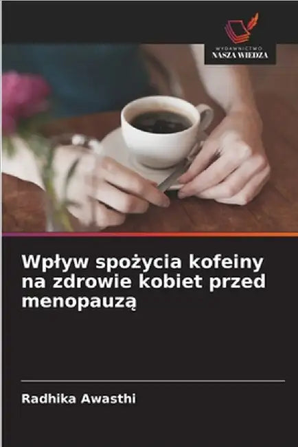 Wplyw spożycia kofeiny na zdrowie kobiet przed menopauzą by Awasthi, Radhika