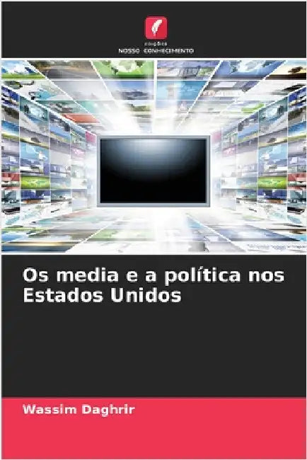 Os media e a política nos Estados Unidos by Daghrir, Wassim