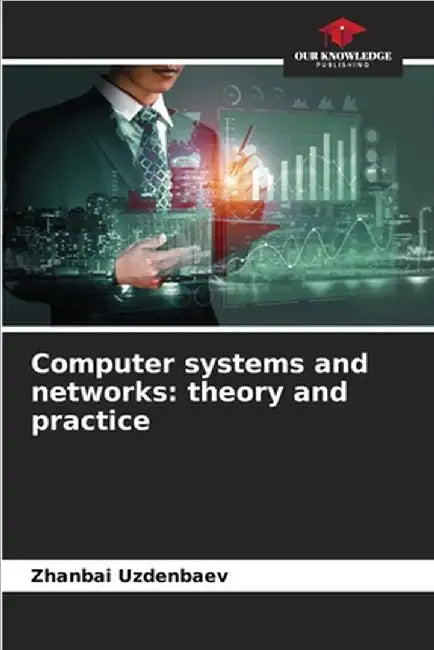 Computer systems and networks: theory and practice by Zhanbai Uzdenbaev