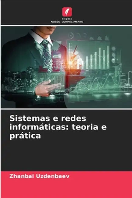Sistemas e redes informáticas: teoria e prática by Uzdenbaev, Zhanbai