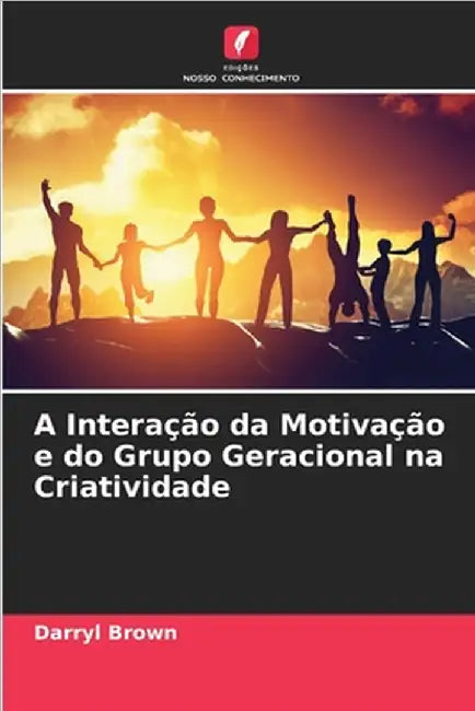 A Interação da Motivação e do Grupo Geracional na Criatividade by Brown, Darryl