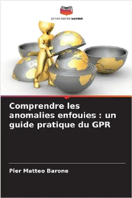 Comprendre les anomalies enfouies: un guide pratique du GPR by Pier Matteo Barone