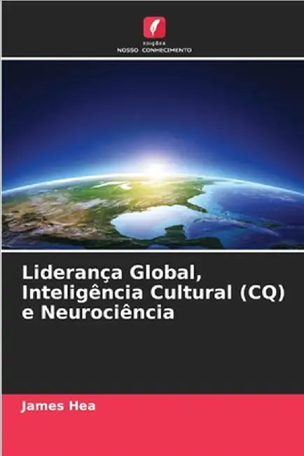 Liderança Global, Inteligência Cultural (CQ) e Neurociência by James Hea