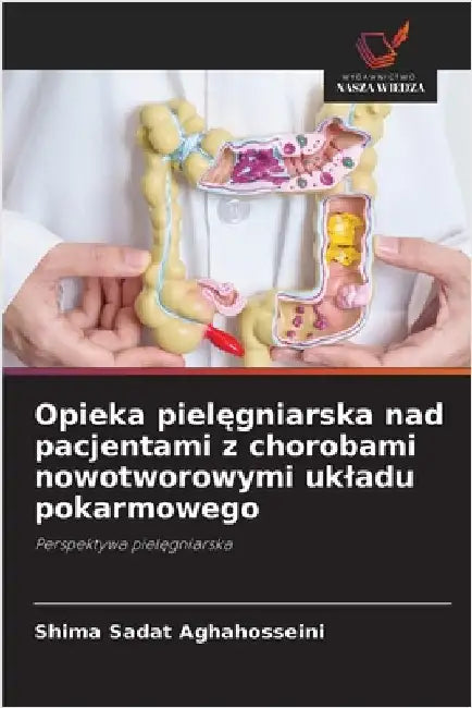 Opieka pielęgniarska nad pacjentami z chorobami nowotworowymi ukladu pokarmowego by Aghahosseini, Shima Sadat