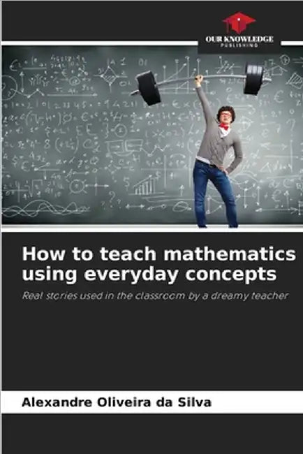 How to teach mathematics using everyday concepts by Oliveira Da Silva, Alexandre
