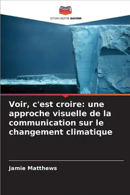 Voir, c'est croire: une approche visuelle de la communication sur le changement climatique by Jamie Matthews