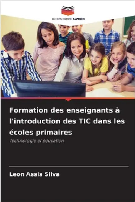 Formation des enseignants à l'introduction des TIC dans les écoles primaires by Assis Silva, Leon