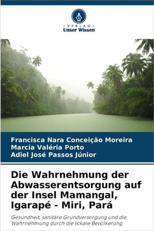 Die Wahrnehmung der Abwasserentsorgung auf der Insel Mamangal, Igarapé - Miri, Pará by Francisca Nara Conceição Moreira, Marcia Valéria Porto, Adiel José Passos Júnior