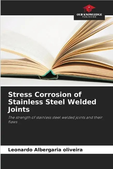 Stress Corrosion of Stainless Steel Welded Joints by Albergaria Oliveira, Leonardo