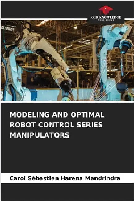 Modeling and Optimal Robot Control Series Manipulators by Harena Mandrindra, Carol Sébastien