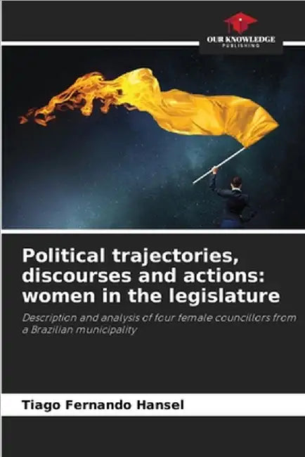 Political trajectories, discourses and actions: women in the legislature by Tiago Fernando Hansel
