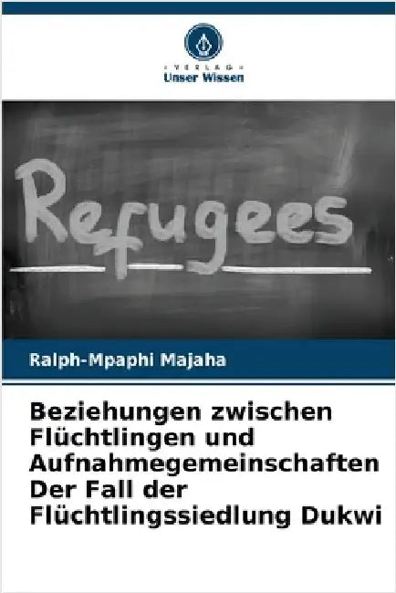 Beziehungen zwischen Flüchtlingen und Aufnahmegemeinschaften Der Fall der Flüchtlingssiedlung Dukwi by Majaha, Ralph-Mpaphi